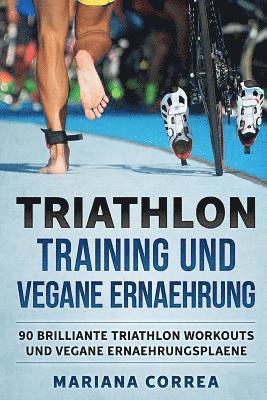 bokomslag TRIATHLON TRAINING Und VEGANE ERNAEHRUNG: 90 BRILLIANTE TRIATHLON WORKOUTS Und VEGANE ERNAEHRUNGSPLAENE