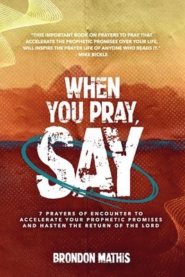 When you Pray, Say....: 7 Prayers of transformation to Hasten the return of the Lord