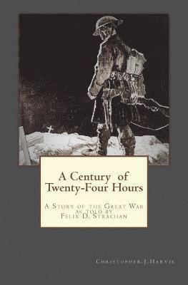 A Century of Twenty-Four Hours: A Story of the Great War, as told by Felix D Strachan 1