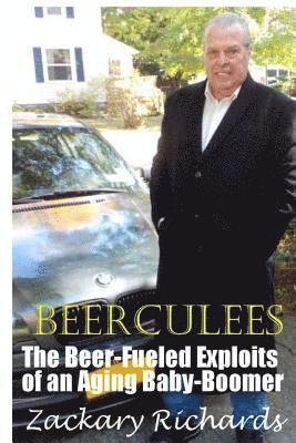 The Amazing Adventures of Beerculees: The Beer-Fueled Exploites of an Aging Baby-Boomer 1