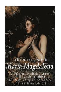bokomslag La Historia y El Legado de María Magdalena, La Primera Cristiana y Apóstol de La Iglesia Primitiva