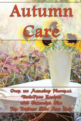 Kirstin Hansen, Rebeka Marvin - Autumn Care: Over 100 Amazing Natural Toxic-Free Recipes with Essential Oils For Perfect Skin And Hair: (Essential Oils, Skin Care, Hair Care), Häftad