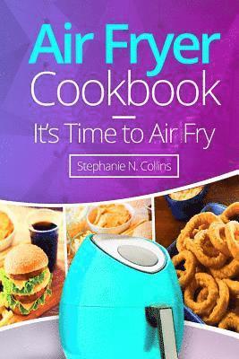 Air Fryer Cookbook: It's Time to Air Fry: Easy and Tasty Recipes for Your Air Fryer 1