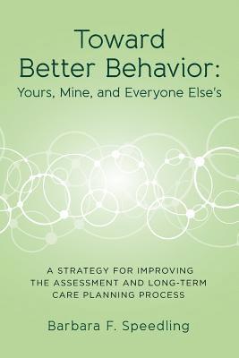 Toward Better Behavior: Yours, Mine, and Everyone Else's: A Strategy for Improving the Assessment and Long-Term Care Planning Process 1