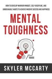 bokomslag Mental Toughness: How to Develop Warrior Mindset, Self-Discipline, and Unbreakable Habits to Achieve Massive Success and Happiness