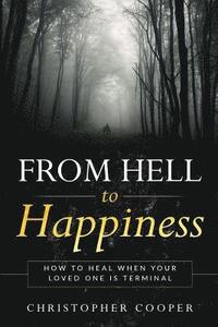 bokomslag From Hell to Happiness: How to Heal When Your Loved One is Terminal