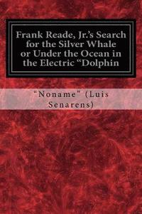 bokomslag Frank Reade, Jr.'s Search for the Silver Whale or Under the Ocean in the Electric 'Dolphin