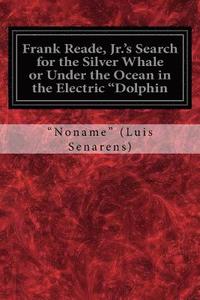 bokomslag Frank Reade, Jr.'s Search for the Silver Whale or Under the Ocean in the Electric "Dolphin