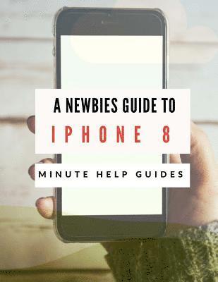 Minute Help Guides - A Newbies Guide to iPhone 8: The Unofficial Handbook to iPhone and iOS 10 (Includes iPhone 5, 5s, 5c, iPhone 6, 6 Plus, 6s, 6s Plus, iPhone SE, iPh, Häftad