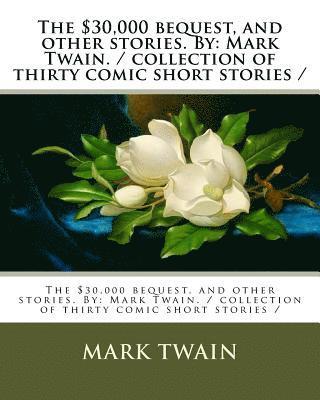 The $30,000 bequest, and other stories. By: Mark Twain. / collection of thirty comic short stories / 1