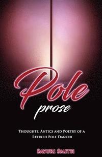 bokomslag Pole Prose: Thoughts, Antics and Poetry of a Retired Stripper: Thoughts, Antics and Poetry of a Retired Pole Dancer