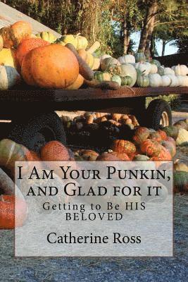 I Am Your Punkin, and Glad for it: Getting to Be HIS BELOVED