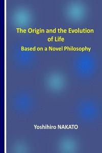 bokomslag The Origin and the Evolution of Life Based on a Novel Philosophy