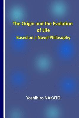 The Origin and the Evolution of Life Based on a Novel Philosophy 1