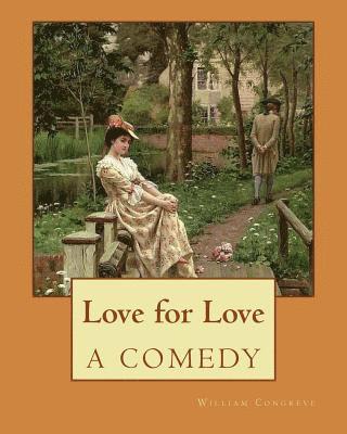 Love for Love A COMEDY. By: William Congreve: William Congreve (24 January 1670 - 19 January 1729) was an English playwright and poet of the Resto