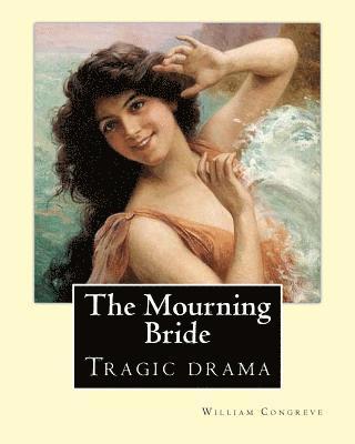 The Mourning Bride (tragic drama). By: William Congreve: First presented in 1697, The Mourning Bride is William Congreve's only tragic drama