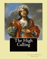 bokomslag The High Calling By: Charles Monroe Sheldon: Charles Monroe Sheldon (February 26, 1857 - February 24, 1946) was an American minister in the