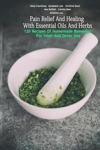 bokomslag Pain Relief And Healing With Essential Oils And Herbs: 120 Recipes Of Homemade Remedies For Inner And Outer Use: (Herbal Antibiotics, Herbal Teas, Hea