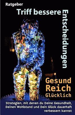 bokomslag Triff Bessere Entscheidungen! Gesund, Reich Und Glücklich!: Strategien, Mit Denen Du Deine Gesundheit, Deinen Wohlstand Und Dein Glück Dauerhaft Verbe