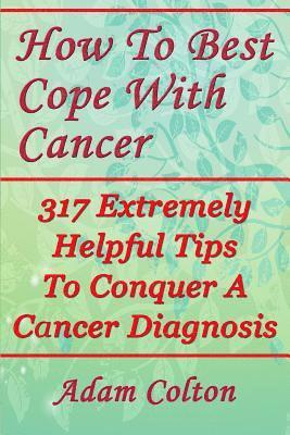 bokomslag How To Best Cope With Cancer: 317 Extremely Helpful Tips To Conquer A Cancer Diagnosis