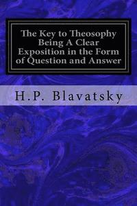 bokomslag The Key to Theosophy Being A Clear Exposition in the Form of Question and Answer: of the Ethics, Science, and Philosophy for the Study of Which the Th