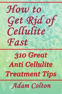 bokomslag How to Get Rid of Cellulite Fast: 310 Effective Anti Cellulite Treatment Tips