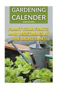 bokomslag Gardening Calender: Plant Your Fruits and Vegetables at the Right Time!: (Gardening For Beginners, Gardening Books)