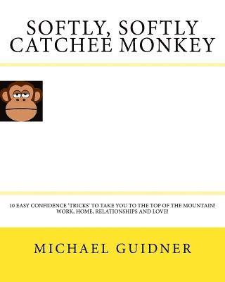 Michael Guidner - Softly, Softly Catchee Monkey: 10 Easy Confidence ?tricks? to Take You to the Top of the Mountain! Work, Home, Relationships and Love!!, Häftad