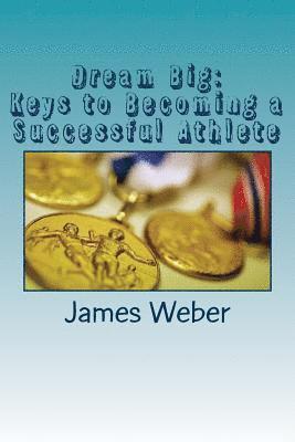 James Weber - Dream Big: Keys to Becoming a Successful Athlete, Häftad