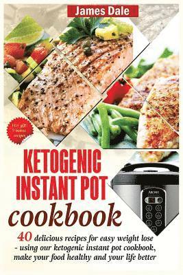 Ketogenic Instant Pot Cookbook: 40 Delicious Recipes For Easy Weight Loss - Using Our Ketogenic Instant Pot Cookbook, Make Your Food Healthy And Your 1