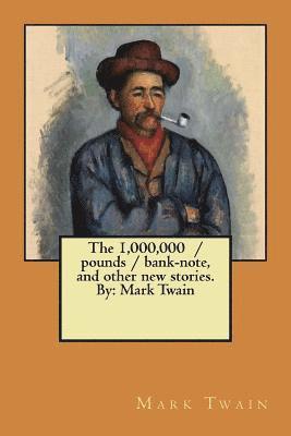 The 1,000,000 / pounds / bank-note, and other new stories. By: Mark Twain 1