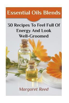 Essential Oils Blends: 30 Recipes To Feel Full Of Energy And Look Well-Groomed: (Essential Oils, Essential Oils Recipes) 1