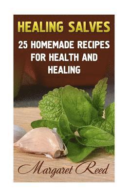 Healing Salves: 25 Homemade Recipes for Health and Healing: (Healing Salves Recipes, Homemade Remedies) 1