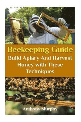 Beekeeping Guide: Build Apiary And Harvest Honey with These Techniques: (Beekeeping for Beginners, Beekeeping Guide) 1