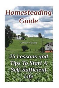 bokomslag Homesteading Guide: 25 Lessons and Tips To Start A Self-Sufficient Life: (Homesteading for Beginners, Off-Grid Living)