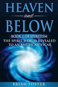 bokomslag Heaven and Below: Book 1 of Spiritism - The Spirit World Revealed to an Anglican Vicar