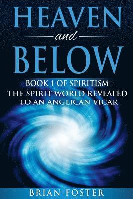 Heaven and Below: Book 1 of Spiritism - The Spirit World Revealed to an Anglican Vicar 1