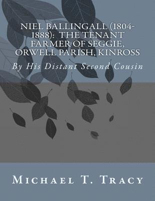 Niel Ballingall (1804-1888): The Tenant Farmer of Seggie, Orwell Parish, Kinross: By His Distant Second Cousin 1