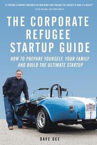 bokomslag The Corporate Refugee Startup Guide: How to Prepare Yourself, Prepare Your Family, Leave Your Job and Build the Ultimate Startup.