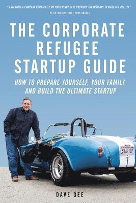 The Corporate Refugee Startup Guide: How to Prepare Yourself, Prepare Your Family, Leave Your Job and Build the Ultimate Startup. 1