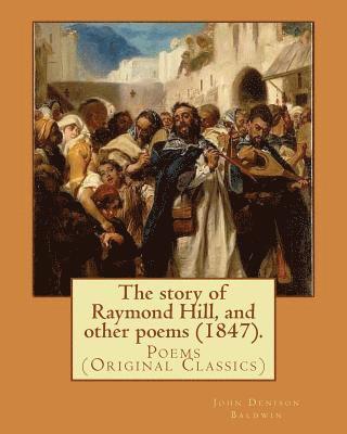 John Denison Baldwin - The story of Raymond Hill, and other poems (1847). By: John Denison Baldwin: Poems (Original Classics), Häftad