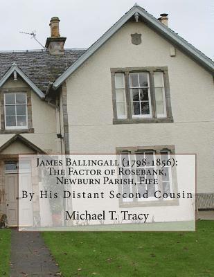 James Ballingall (1798-1856): The Factor of Rosebank, Newburn Parish, Fife: By His Distant Second Cousin 1