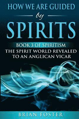 How we are Guided by Spirits: Book 3 of Spiritism - The Spirit World Revealed to an Anglican Vicar 1