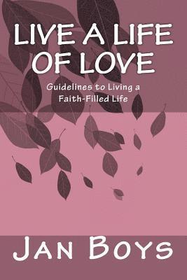 Live a Life of Love: Guidelines to Living a Faith-Filled Life 1