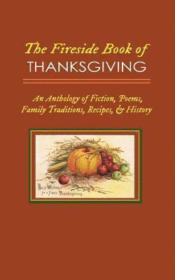 The Fireside Book of Thanksgiving: An Anthology of Poems, Fiction, Family Traditions, Recipes & History for America's Oldest Holiday 1