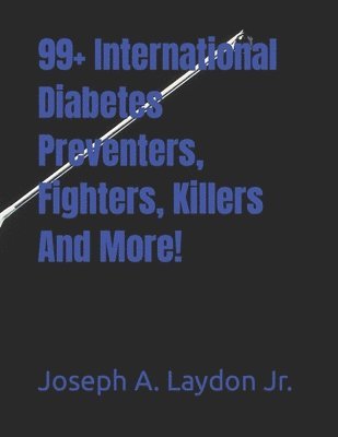 Jr. Laydon, Joseph A. - 99+ International Diabetes Preventers, Fighters, Killers And More!, Häftad