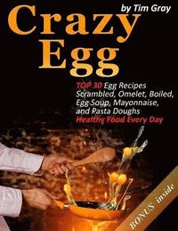 bokomslag Crazy Egg: TOP 30 Egg Recipes Scrambled, Omelet, Boiled, Egg Soup, Mayonnaise, and Pasta Doughs (Healthy Food Every Day!)