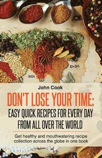 bokomslag Don't Lose Your Time: Easy Quick Recipes For Every Day From All Over The World: Get healthy and mouthwatering recipe collection across the g