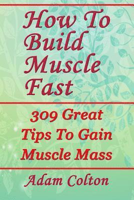 bokomslag How To Build Bigger Muscles Fast: 309 Great Tips To Gain Muscle Mass