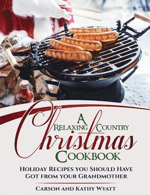 A Relaxing Country Christmas Cookbook: Holiday Recipes you Should Have got from your Grandmother 1